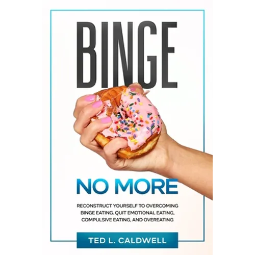 Binge No More: Reconstruct Yourself to Overcoming Binge Eating. Quit Emotional Eating, Compulsive Eating and Overeating.
