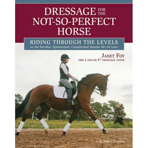 Dressage for the Not-So-Perfect Horse: Riding Through the Levels on the Peculiar, Opinionated, Complicated Mounts We All Love