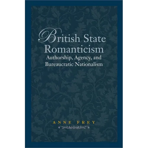 British State Romanticism: Authorship, Agency, and Bureaucratic Nationalism