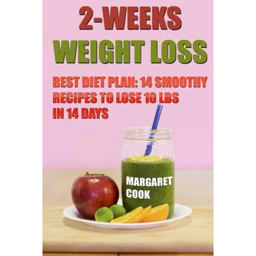2-Weeks Weight Loss: Best Diet Plan: 14 Smoothy Recipes To Lose 10 Lbs In 14 Days