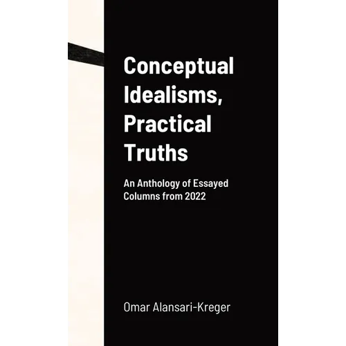 Conceptual Idealisms, Practical Truths: An Anthology of Essayed Columns from 2022
