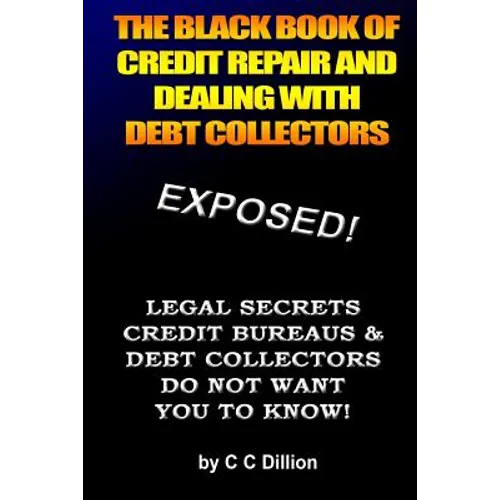 The Black Book Of Credit Repair And Dealing With Debt Collectors: Eliminate Debt Collectors From Your Life And Easily Repair Your Credit - Paperback