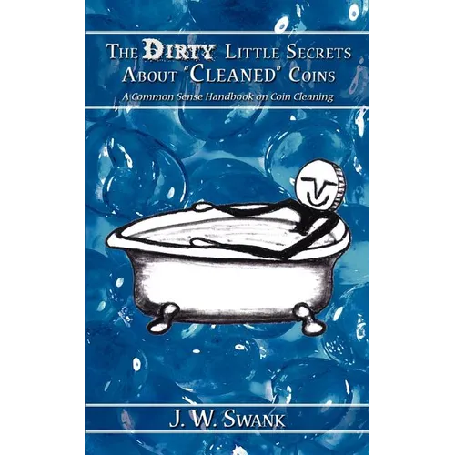 The Dirty Little Secrets About "Cleaned" Coins: A Common Sense Handbook on Coin Cleaning