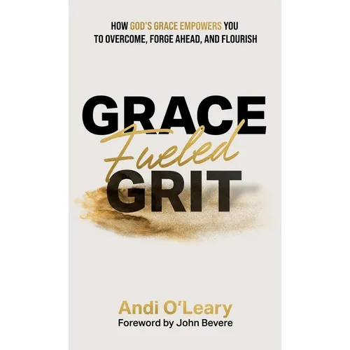 Grace Fueled Grit: How God's Grace Empowers You to Overcome, Forge Ahead, and Flourish