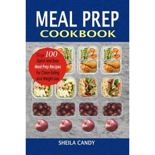 Meal Prep Cookbook: Top 100 Quick And Easy Meal Prep Recipes For Clean Eating And Weight Loss