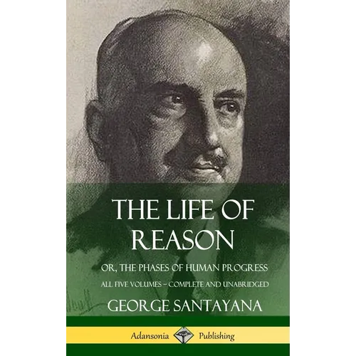 The Life of Reason: or, The Phases of Human Progress - All Five Volumes, Complete and Unabridged (Hardcover) - Hardcover