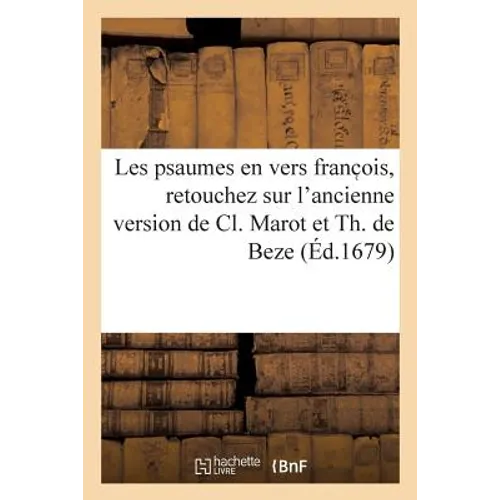 Les Psaumes En Vers Franc Ois, Retouchez Sur l'Ancienne Version de CL. Marot Et Th. de Beze