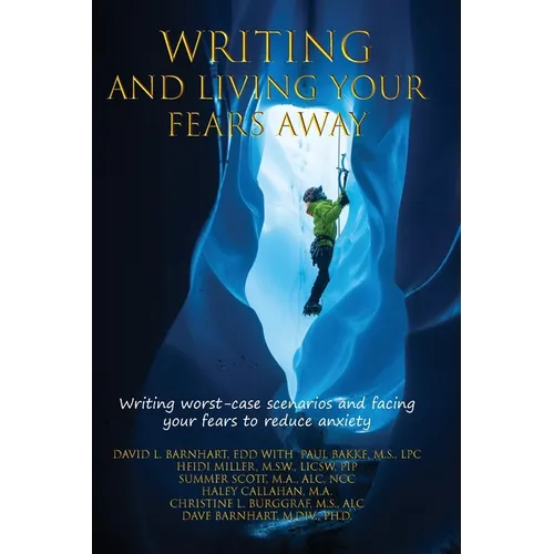 Writing and Living Your Fears Away: How writing your worst-case scenarios and facing your fears can reduce anxiety, depression, stress and emotional d