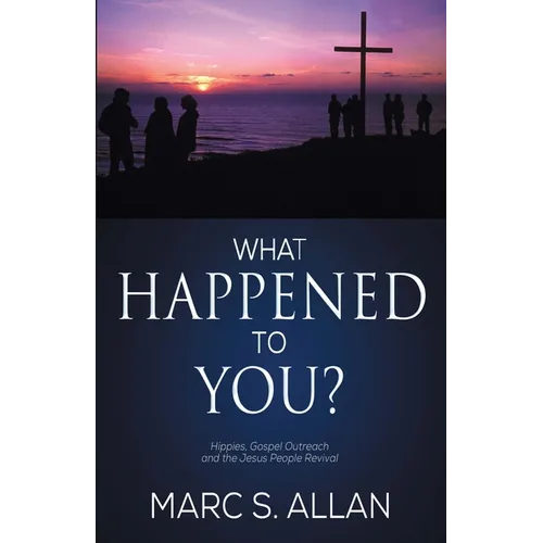What Happened To You?: Hippies, Gospel Outreach, and the Jesus People Revival