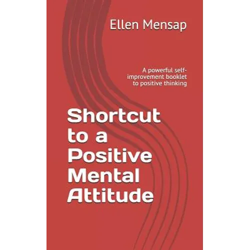 Shortcut to a Positive Mental Attitude: A Powerful Self-Improvement Booklet to Positive Thinking
