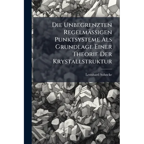 Die Unbegrenzten Regelmässigen Punktsysteme Als Grundlage Einer Theorie Der Krystallstruktur