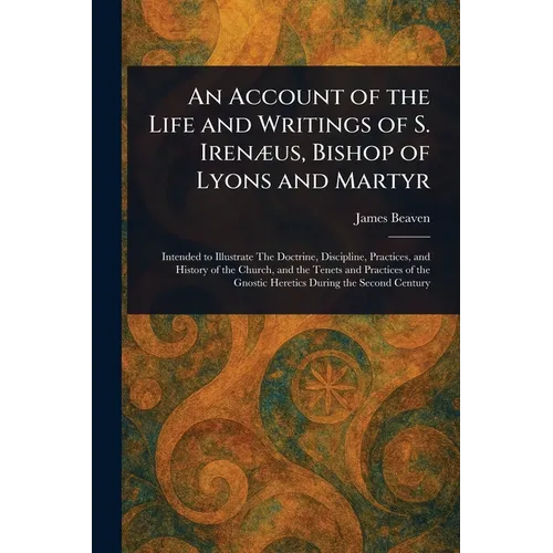 An Account of the Life and Writings of S. Irenæus, Bishop of Lyons and Martyr