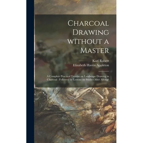 Charcoal Drawing Without a Master: a Complete Practical Treatise on Landscape Drawing in Charcoal: Followed by Lessons on Studies After Allongé