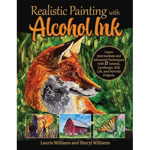 Realistic Painting with Alcohol Ink: Learn Intermediate and Advanced Techniques with 17 Animal, Landscape, Still Life, and Portrait Projects