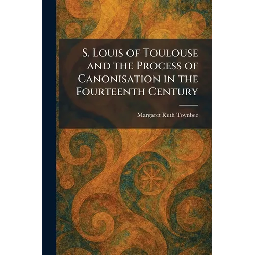 S. Louis of Toulouse and the Process of Canonisation in the Fourteenth Century