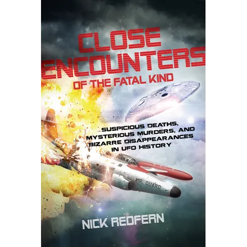 Close Encounters of the Fatal Kind: Suspicious Deaths, Mysterious Murders, and Bizarre Disappearances in UFO History