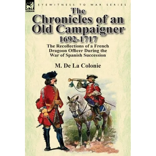 The Chronicles of an Old Campaigner 1692-1717: The Recollections of a French Dragoon Officer During the War of Spanish Succession