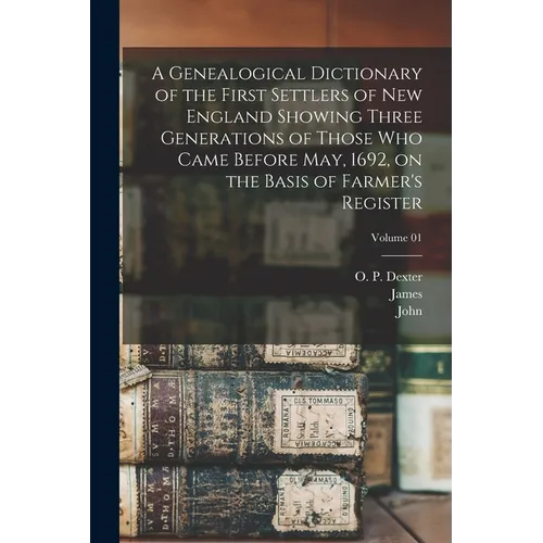 A Genealogical Dictionary of the First Settlers of New England Showing Three Generations of Those Who Came Before May, 1692, on the Basis of Farmer's