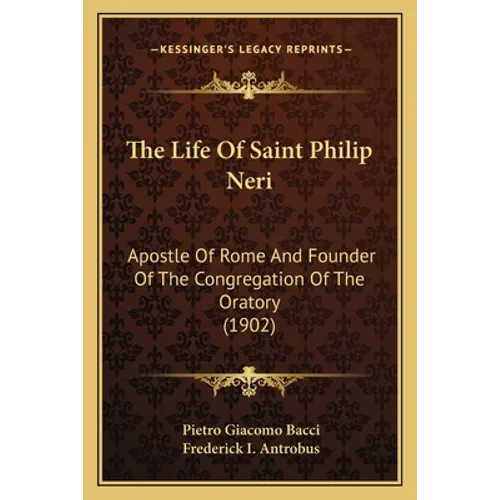The Life Of Saint Philip Neri: Apostle Of Rome And Founder Of The Congregation Of The Oratory (1902)