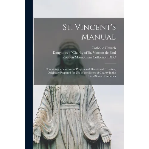 St. Vincent's Manual: Containing a Selection of Prayers and Devotional Exercises, Originally Prepared for Use of the Sisters of Charity in t