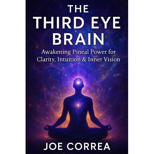 The Third Eye Brain: Awakening Pineal Power for Clarity, Intuition & Inner Vision