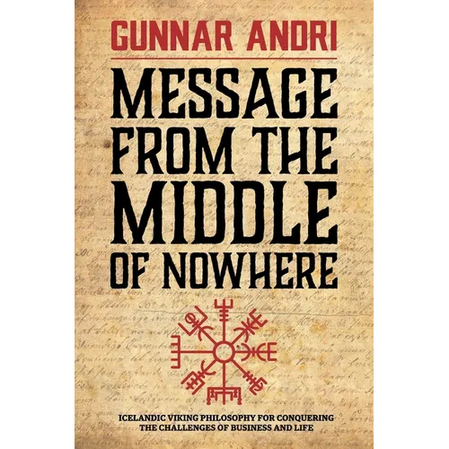 Message From The Middle Of Nowhere: Icelandic Viking philosophy for Conquering the challenges of Business and life