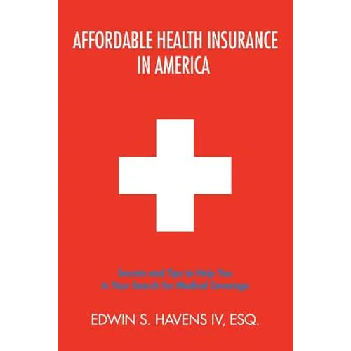 Affordable Health Insurance in America: Secrets and Tips to Help You in Your Search for Medical Coverage