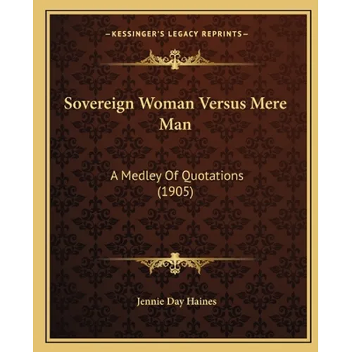 Sovereign Woman Versus Mere Man: A Medley Of Quotations (1905)