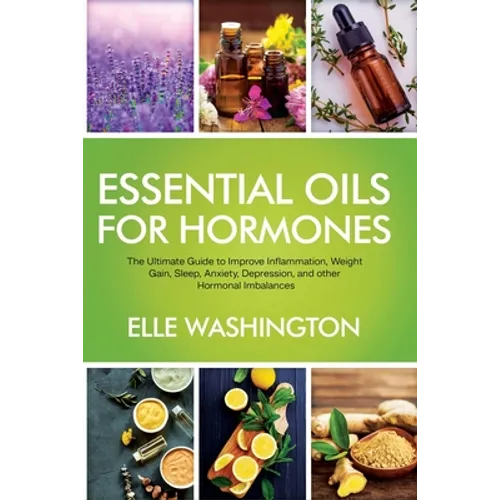 Essential Oils for Hormone: The Ultimate Beginners Guide to Improve Inflammation, Weight Gain, Sleep, Anxiety, Depression, and Other Hormonal Imba
