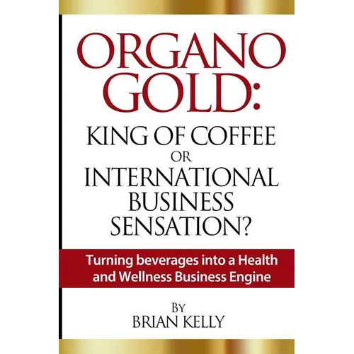 Organo Gold: King of Coffee or International Business Sensation?: Turning beverages into a Health and Wellness Business Engine