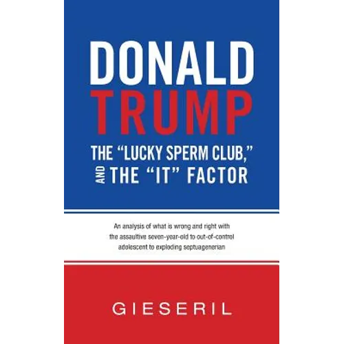 Donald Trump, the "Lucky Sperm Club," and the "It" Factor: : An Analysis of What Is Wrong and Right with the Assaultive Seven-Year-Old to Out-of-Contr