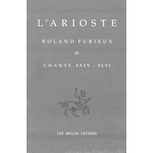 L' Arioste, Roland Furieux - Orlando Furioso T. IV: Tome IV. Chants XXXV-XLVI