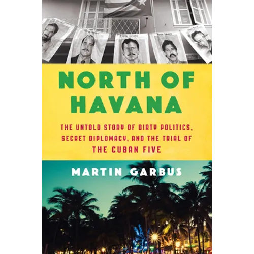 North of Havana: The Untold Story of Dirty Politics, Secret Diplomacy, and the Trial of the Cuban Five