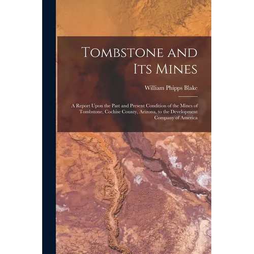 Tombstone and Its Mines: A Report Upon the Past and Present Condition of the Mines of Tombstone, Cochise County, Arizona, to the Development Co