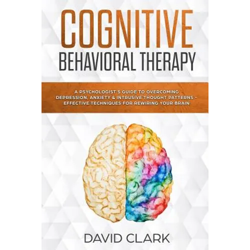 Cognitive Behavioral Therapy: A Psychologist's Guide to Overcoming Depression, Anxiety & Intrusive Thought Patterns - Effective Techniques for Rewir
