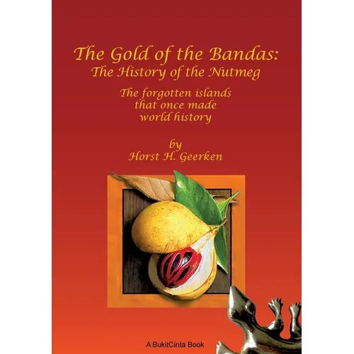 The Gold of the Bandas: The History of the Nutmeg: The forgotten islands that once made world history