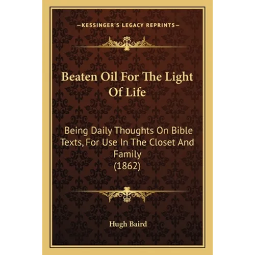 Beaten Oil For The Light Of Life: Being Daily Thoughts On Bible Texts, For Use In The Closet And Family (1862)