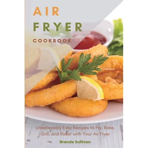 Air Fryer Cookbook: Amazingly Easy Recipes to Fry, Bake, Grill, and Roast with Your Air Fryer