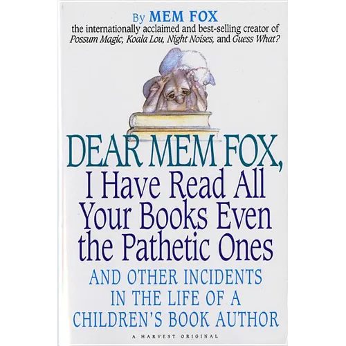 Dear Mem Fox, I Have Read All Your Books Even the Pathetic Ones: And Other Incidents in the Life of a Children's Book Author