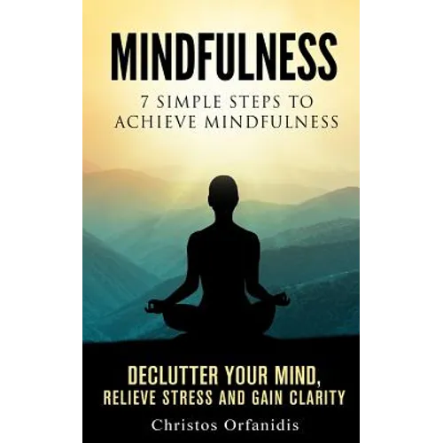 Mindfulness: 7 simple steps to achieve mindfulness: De-Clutter your mind, relieve stress, and gain clarity