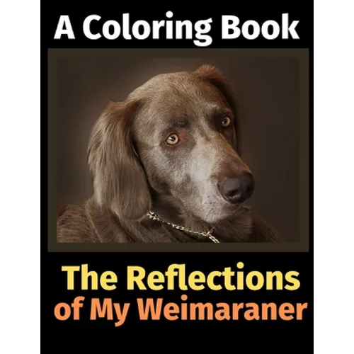 The Reflections of My Weimaraner: A Coloring Book