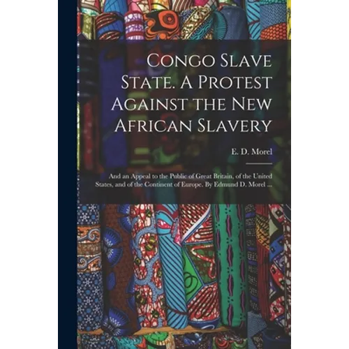 Congo Slave State. A Protest Against the New African Slavery; and an Appeal to the Public of Great Britain, of the United States, and of the Continent