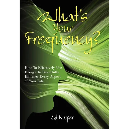 What's Your Frequency?: How To Effectively Use Energy To Powerfully Enhance Every Aspect of Your Life - Hardcover