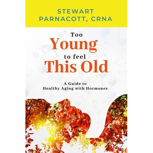 Too Young to Feel This Old: A Guide to Healthy Aging with Hormones