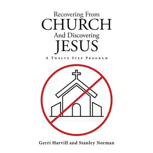 Recovering From Church And Discovering Jesus: A Twelve Step Program