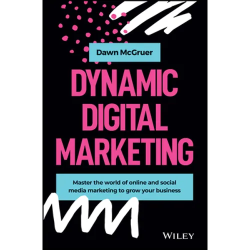 Dynamic Digital Marketing: Master the World of Online and Social Media Marketing to Grow Your Business