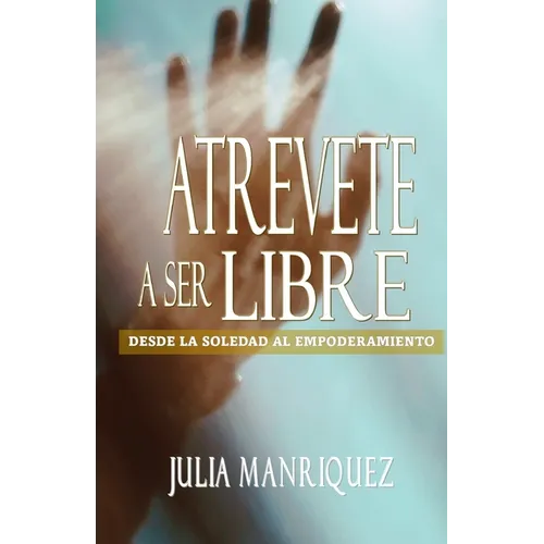 Atrevete a Ser Libre: Desde La Soledad Al Empoderamiento