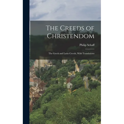 The Creeds of Christendom: The Greek and Latin Creeds, With Translations