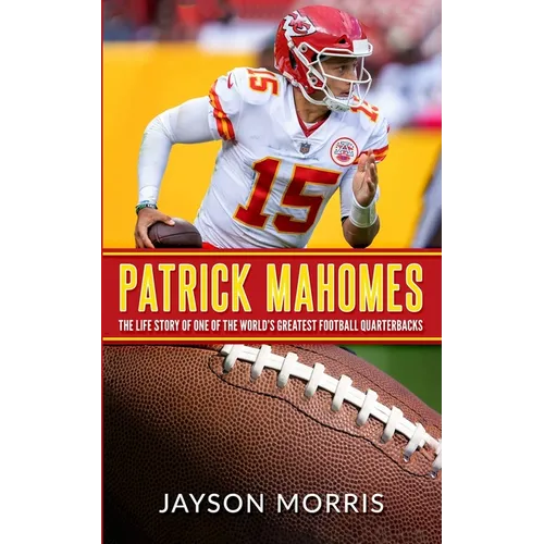 Patrick Mahomes: The Life Story of One of the World's Greatest Football Quarterbacks