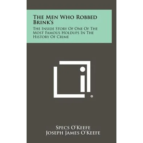 The Men Who Robbed Brink's: The Inside Story Of One Of The Most Famous Holdups In The History Of Crime